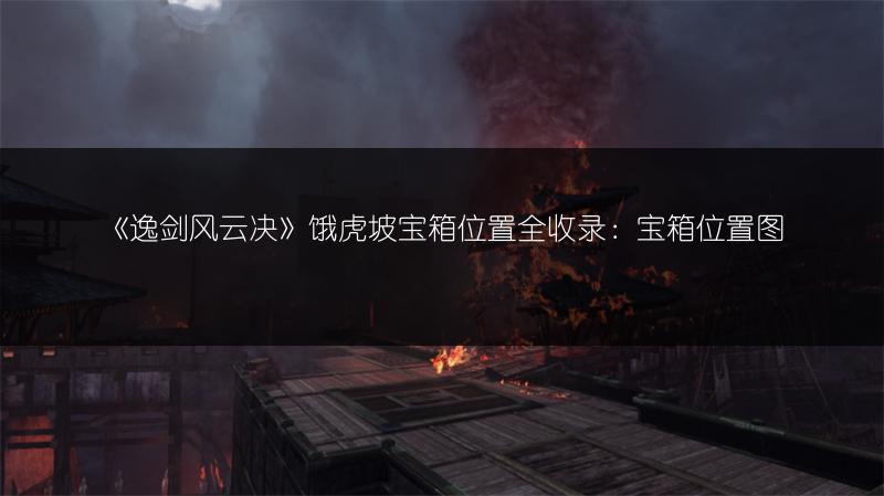 《逸剑风云决》饿虎坡宝箱位置全收录：宝箱位置图