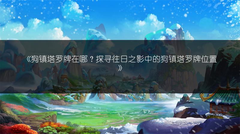 《狗镇塔罗牌在哪？探寻往日之影中的狗镇塔罗牌位置》