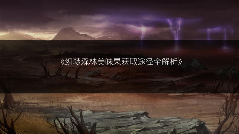 《织梦森林美味果获取途径全解析》