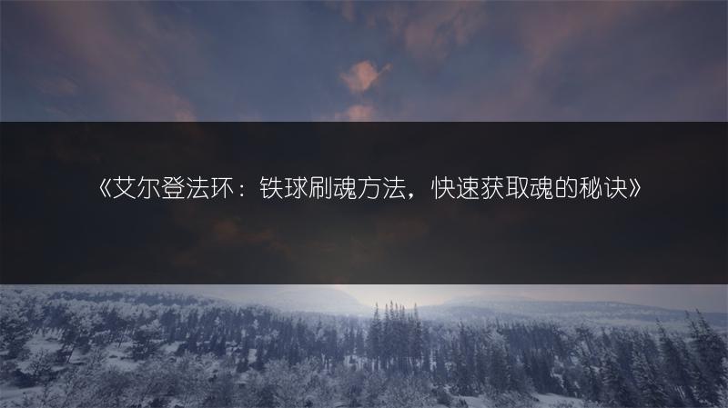 《艾尔登法环：铁球刷魂方法，快速获取魂的秘诀》
