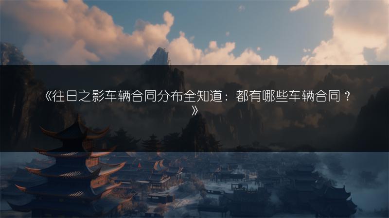 《往日之影车辆合同分布全知道：都有哪些车辆合同？》