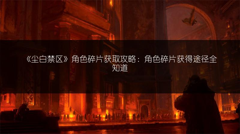 《尘白禁区》角色碎片获取攻略：角色碎片获得途径全知道