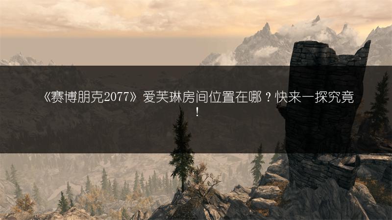 《赛博朋克2077》爱芙琳房间位置在哪？快来一探究竟！