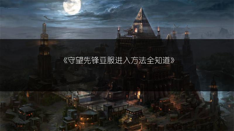 《守望先锋亚服进入方法全知道》