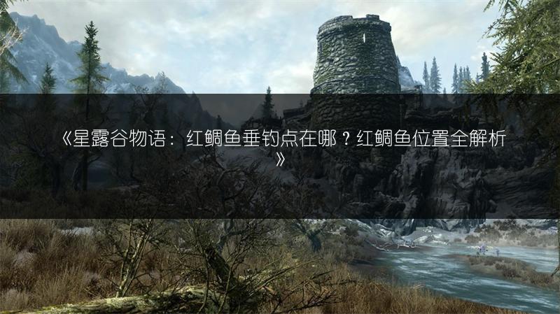 《星露谷物语：红鲷鱼垂钓点在哪？红鲷鱼位置全解析》