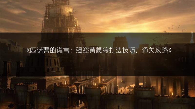 《匹诺曹的谎言：强盗黄鼠狼打法技巧，通关攻略》