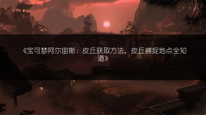 《宝可梦阿尔宙斯：皮丘获取方法，皮丘捕捉地点全知道》