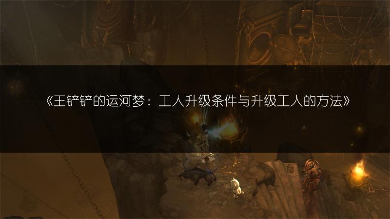 《王铲铲的运河梦：工人升级条件与升级工人的方法》