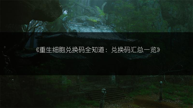 《重生细胞兑换码全知道：兑换码汇总一览》
