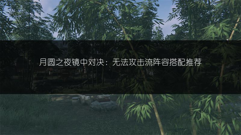 月圆之夜镜中对决：无法攻击流阵容搭配推荐