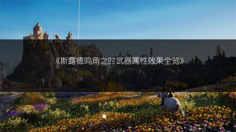 《斯露德鸣角之时武器属性效果全览》