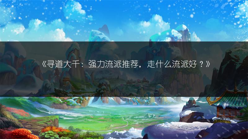 《寻道大千：强力流派推荐，走什么流派好？》