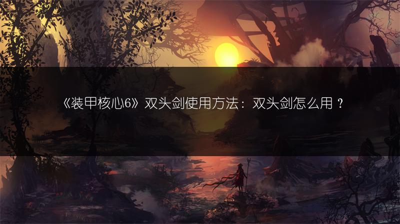 《装甲核心6》双头剑使用方法：双头剑怎么用？