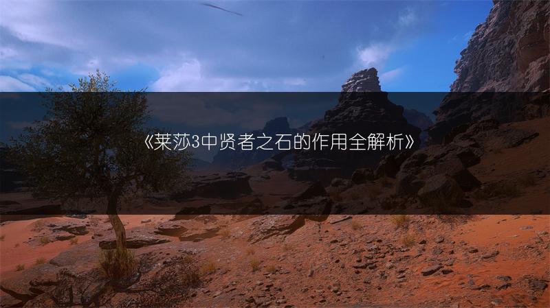 《莱莎3中贤者之石的作用全解析》