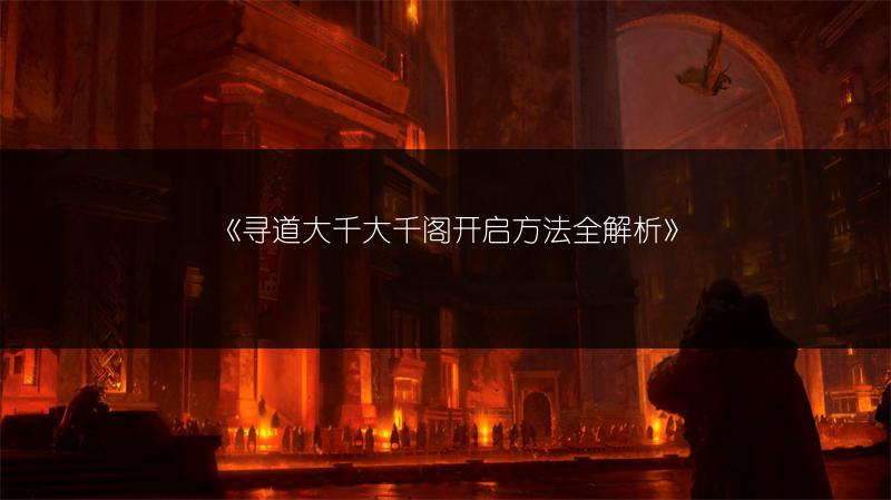《寻道大千大千阁开启方法全解析》