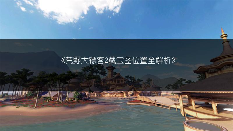 《荒野大镖客2藏宝图位置全解析》