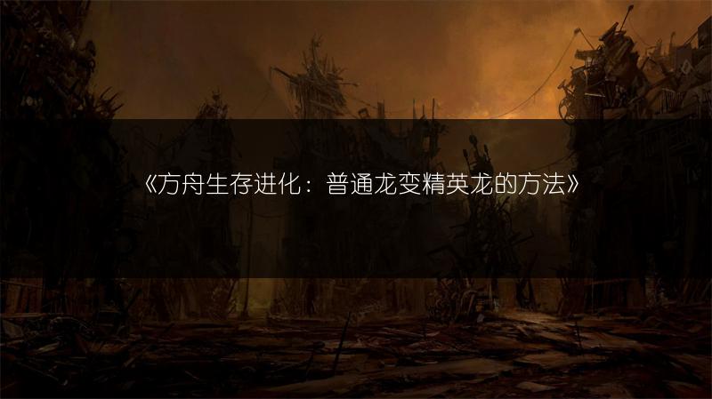 《方舟生存进化：普通龙变精英龙的方法》