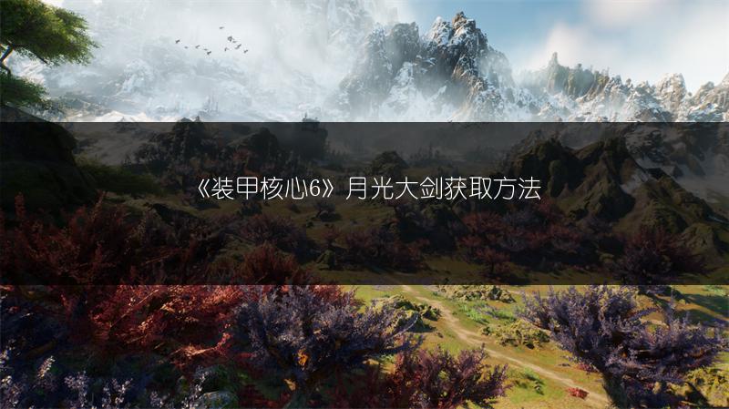《装甲核心6》月光大剑获取方法