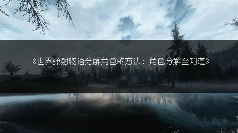 《世界弹射物语分解角色的方法：角色分解全知道》