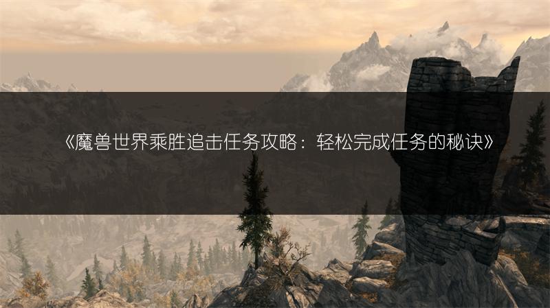 《魔兽世界乘胜追击任务攻略：轻松完成任务的秘诀》