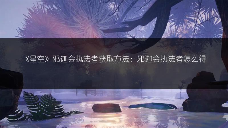 《星空》邪迦会执法者获取方法：邪迦会执法者怎么得