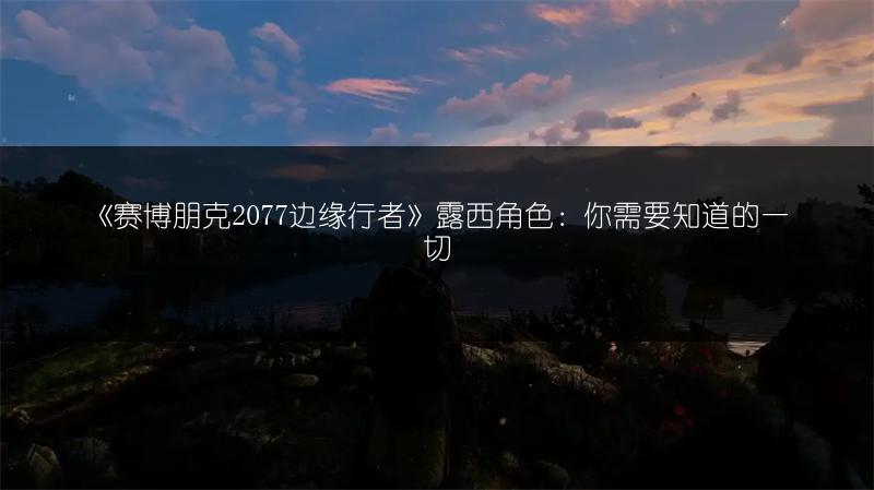 《赛博朋克2077边缘行者》露西角色：你需要知道的一切