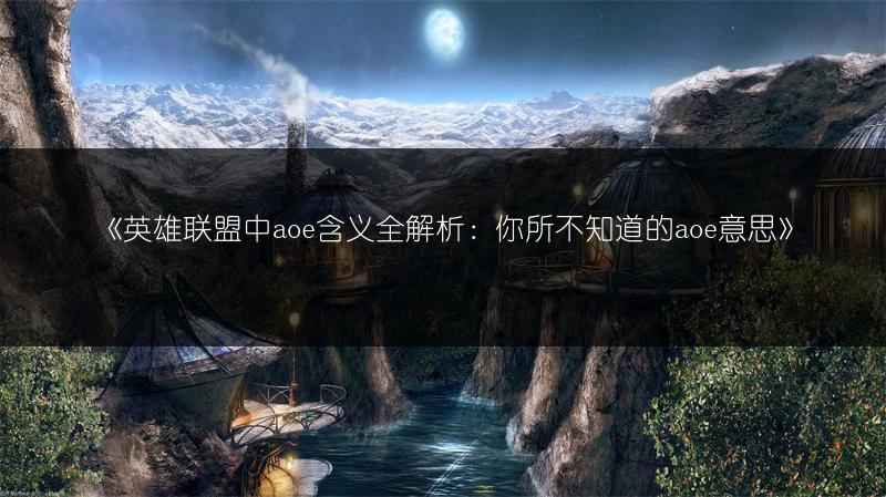 《英雄联盟中aoe含义全解析：你所不知道的aoe意思》