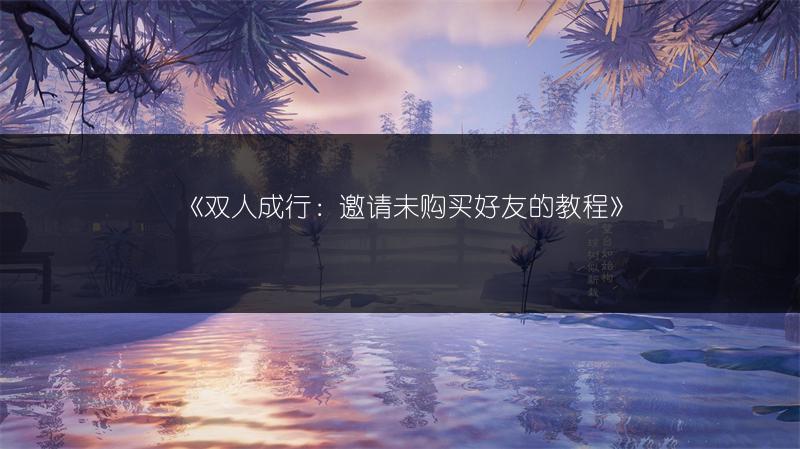 《双人成行：邀请未购买好友的教程》