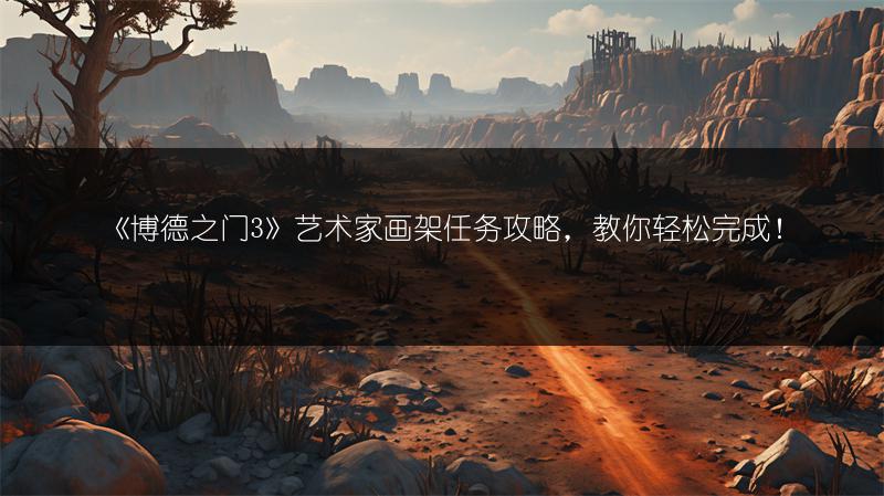《博德之门3》艺术家画架任务攻略，教你轻松完成！