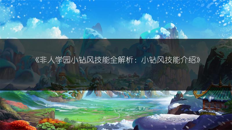 《非人学园小钻风技能全解析：小钻风技能介绍》