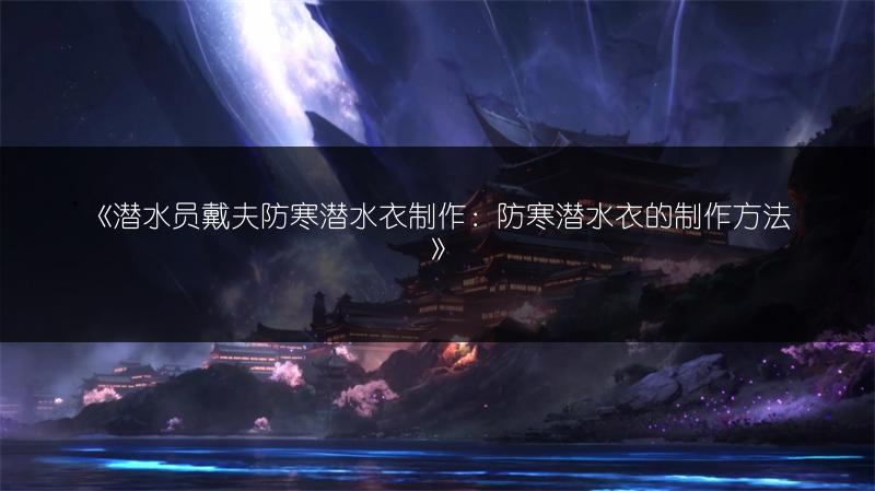 《潜水员戴夫防寒潜水衣制作：防寒潜水衣的制作方法》