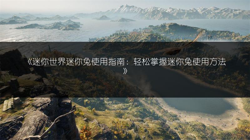 《迷你世界迷你兔使用指南：轻松掌握迷你兔使用方法》