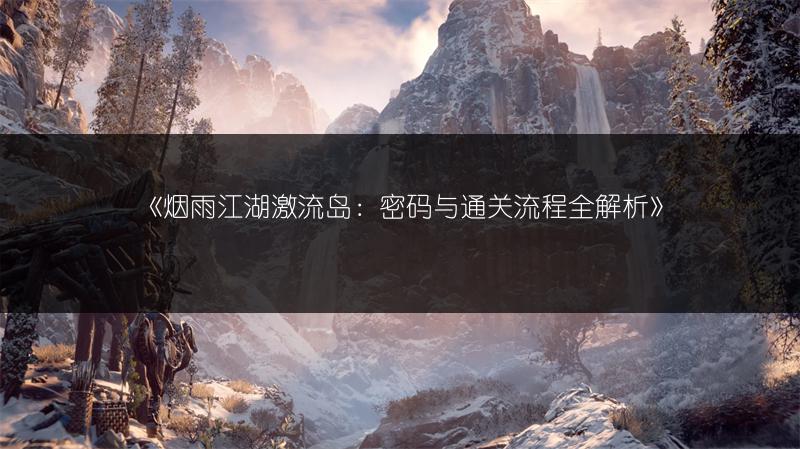 《烟雨江湖激流岛：密码与通关流程全解析》
