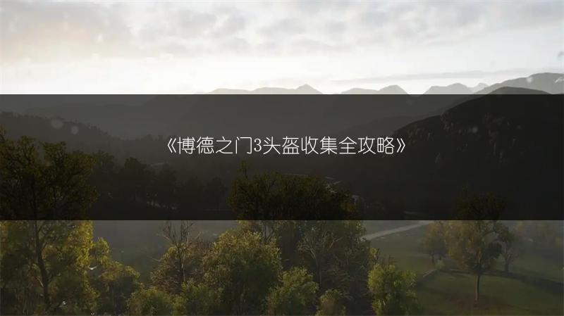 《博德之门3头盔收集全攻略》