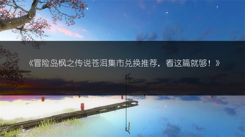 《冒险岛枫之传说苍洱集市兑换推荐，看这篇就够！》