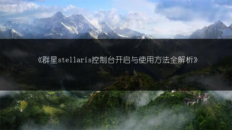 《群星stellaris控制台开启与使用方法全解析》