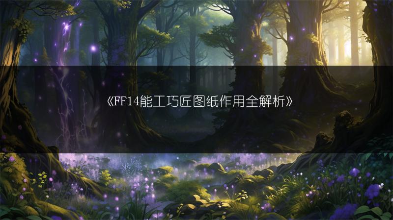 《FF14能工巧匠图纸作用全解析》