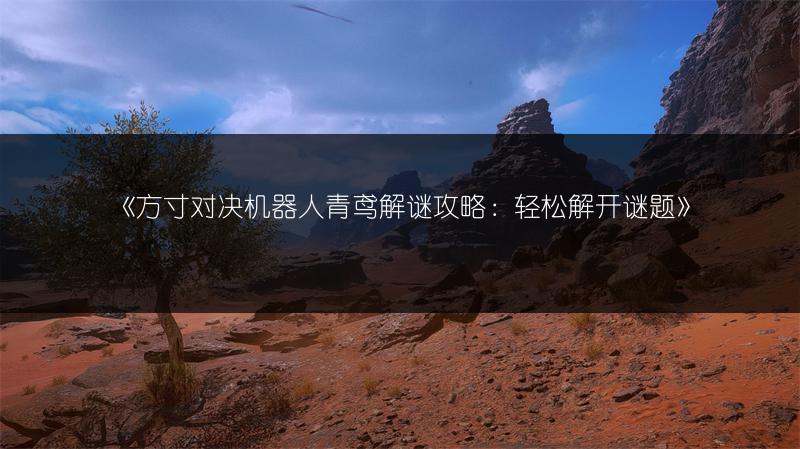 《方寸对决机器人青鸢解谜攻略：轻松解开谜题》
