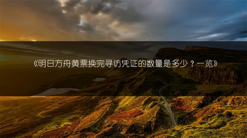 《明日方舟黄票换完寻访凭证的数量是多少？一览》