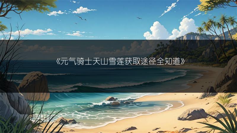 《元气骑士天山雪莲获取途径全知道》