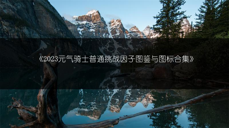 《2023元气骑士普通挑战因子图鉴与图标合集》