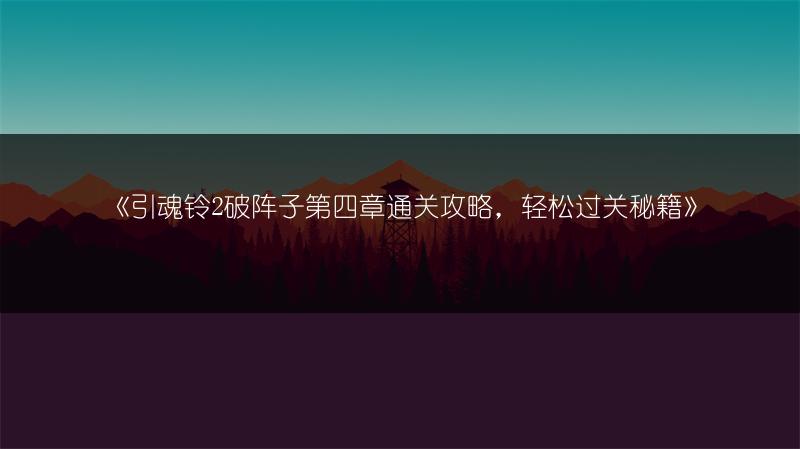 《引魂铃2破阵子第四章通关攻略，轻松过关秘籍》