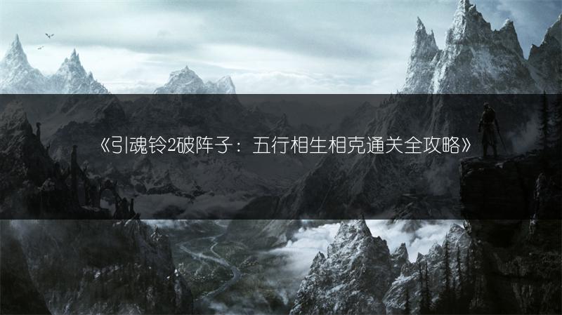 《引魂铃2破阵子：五行相生相克通关全攻略》
