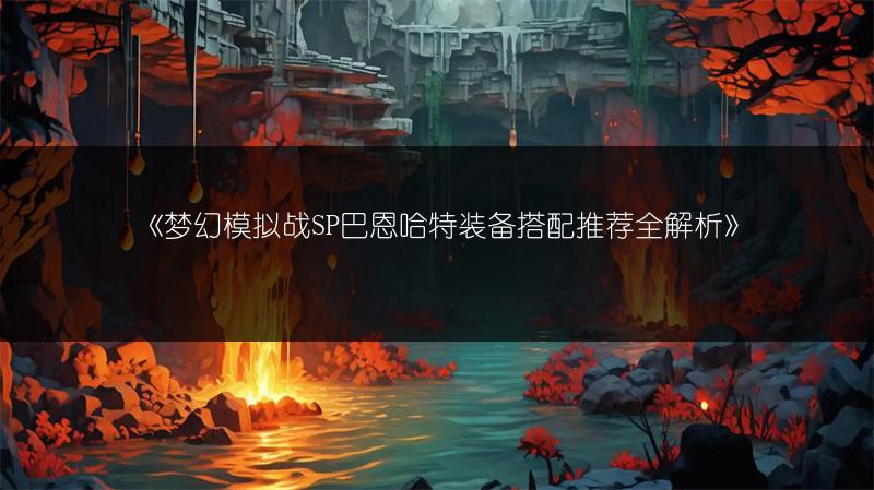 《梦幻模拟战SP巴恩哈特装备搭配推荐全解析》