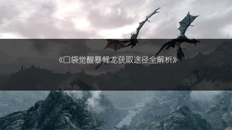 《口袋觉醒暴鲤龙获取途径全解析》