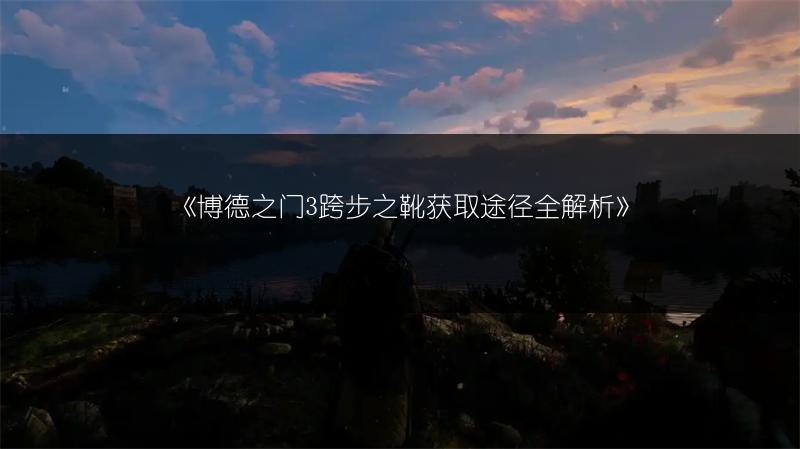 《博德之门3跨步之靴获取途径全解析》