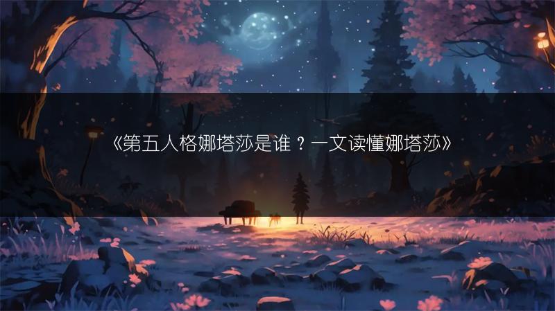 《第五人格娜塔莎是谁？一文读懂娜塔莎》