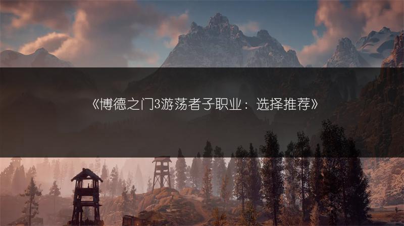 《博德之门3游荡者子职业：选择推荐》