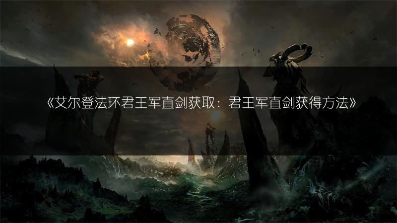 《艾尔登法环君王军直剑获取：君王军直剑获得方法》