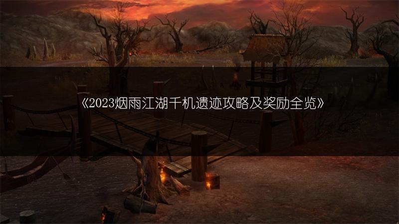 《2023烟雨江湖千机遗迹攻略及奖励全览》